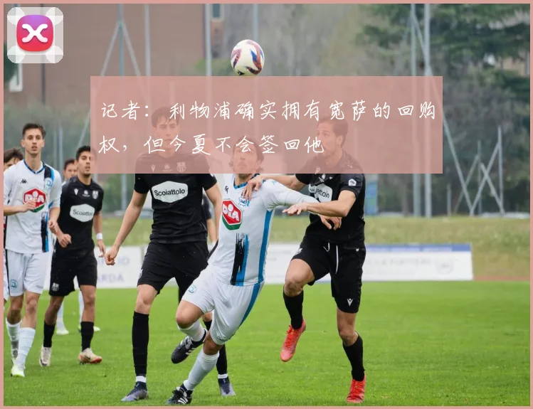 记者：利物浦确实拥有宽萨的回购权，但今夏不会签回他
