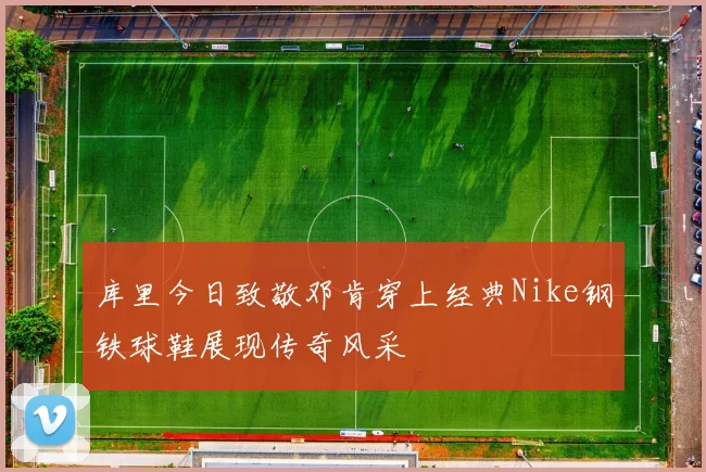 库里今日致敬邓肯穿上经典Nike钢铁球鞋展现传奇风采