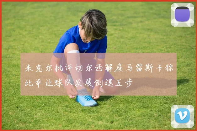 米克尔批评切尔西解雇马雷斯卡称此举让球队发展倒退五步