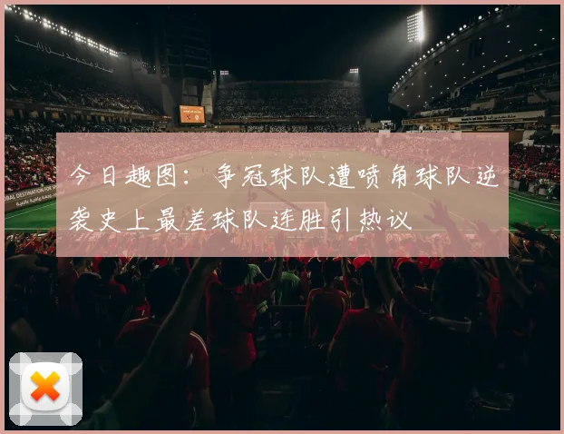 今日趣图：争冠球队遭喷角球队逆袭史上最差球队连胜引热议