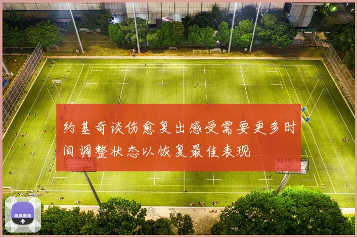 约基奇谈伤愈复出感受需要更多时间调整状态以恢复最佳表现
