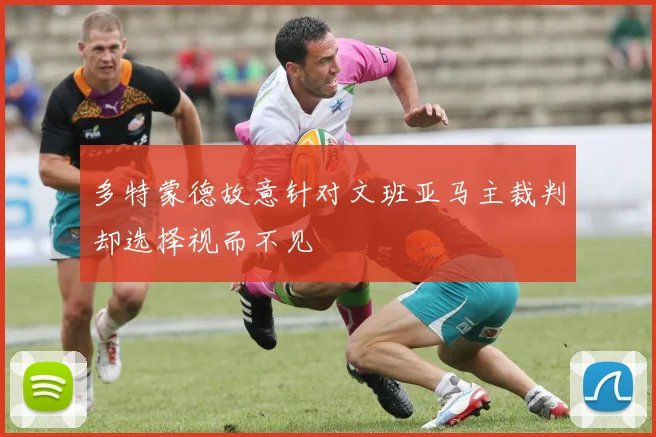 多特蒙德故意针对文班亚马主裁判却选择视而不见