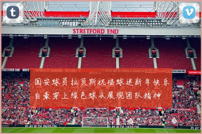 国安球员拉莫斯祝福球迷新年快乐自豪穿上绿色球衣展现团队精神