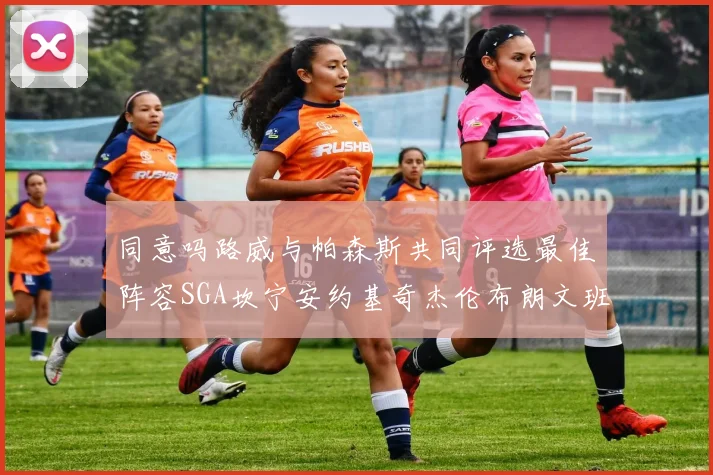 同意吗路威与帕森斯共同评选最佳阵容SGA坎宁安约基奇杰伦布朗文班